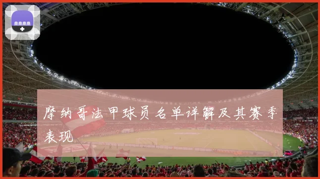 摩纳哥法甲球员名单详解及其赛季表现