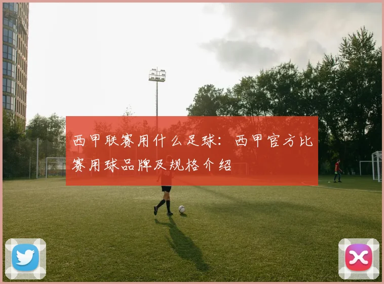 西甲联赛用什么足球：西甲官方比赛用球品牌及规格介绍
