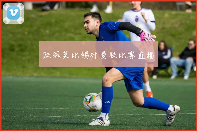 欧冠莱比锡对曼联比赛直播