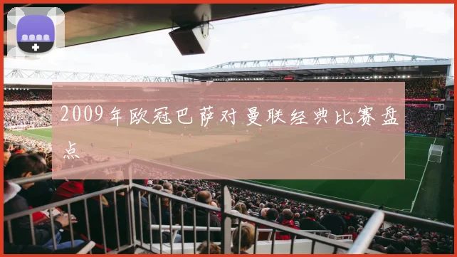 2009年欧冠巴萨对曼联经典比赛盘点