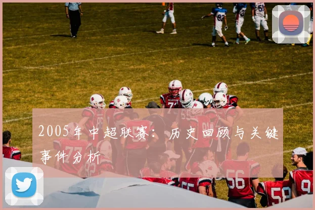 2005年中超联赛：历史回顾与关键事件分析