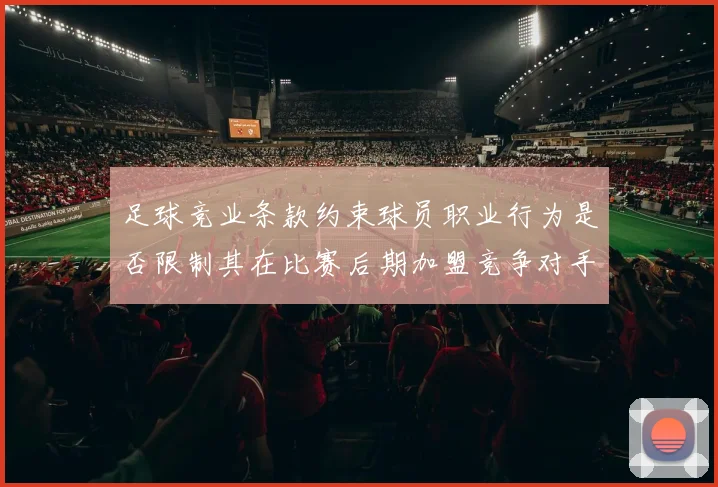 足球竞业条款约束球员职业行为是否限制其在比赛后期加盟竞争对手