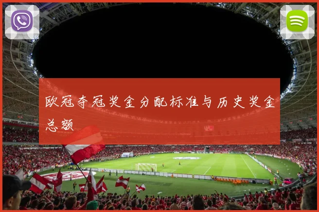 欧冠夺冠奖金分配标准与历史奖金总额