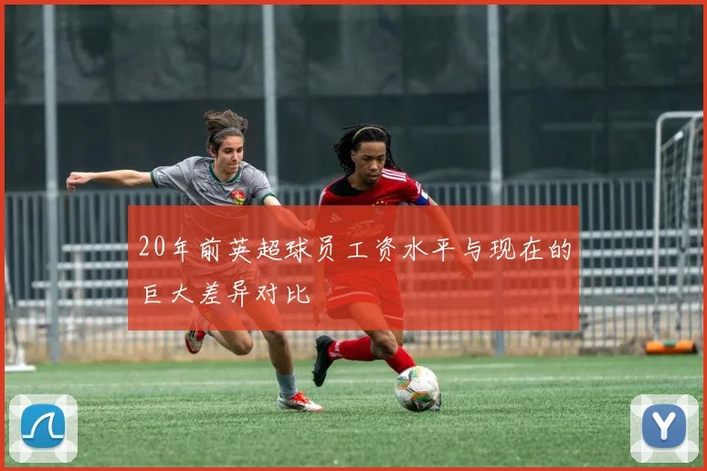 20年前英超球员工资水平与现在的巨大差异对比