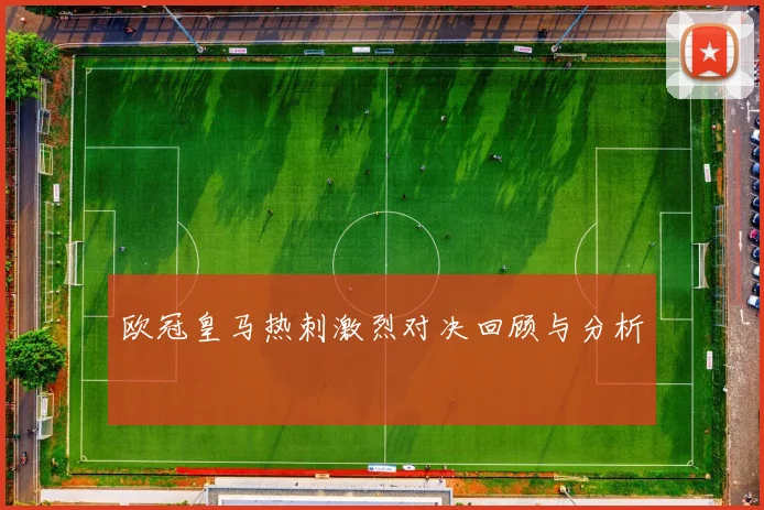 欧冠皇马热刺激烈对决回顾与分析