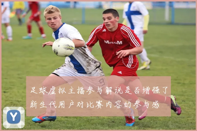 足球虚拟主播参与解说是否增强了新生代用户对比赛内容的参与感