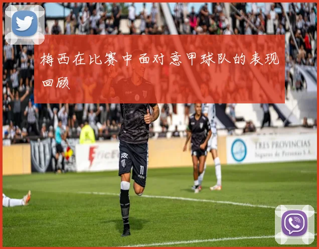 梅西在比赛中面对意甲球队的表现回顾