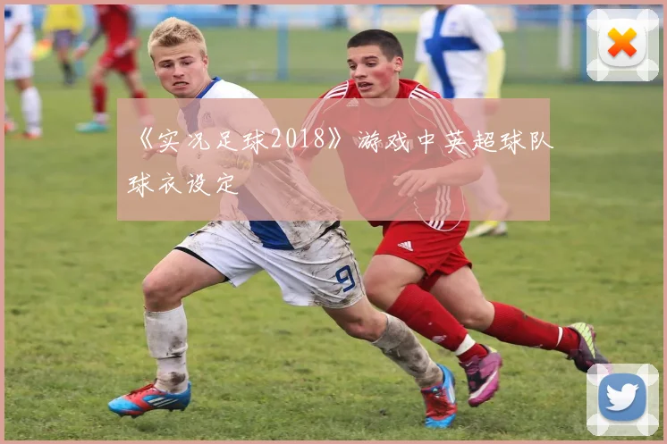 《实况足球2018》游戏中英超球队球衣设定